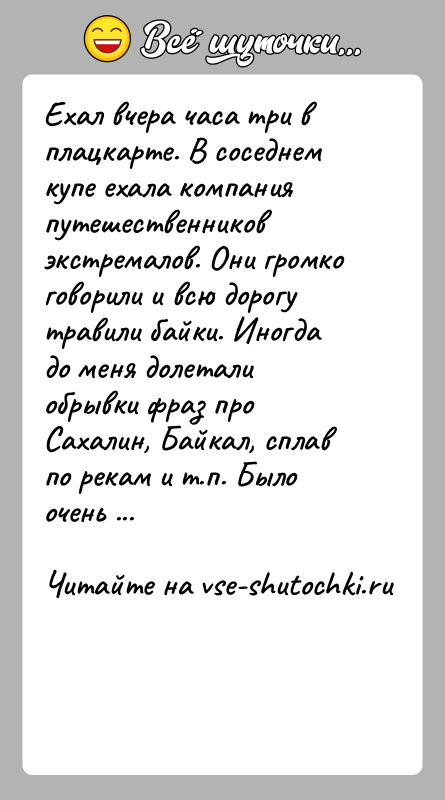 История: Ехал вчера часа три в плацкарте. В соседнем купе ехала компания путешественников экстремалов. Они громко говорили и всю дорогу травили