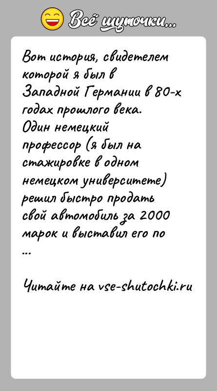 История: Вот история, свидетелем которой я был в Западной Германии в 80-х годах прошлого века. Один немецкий профессор (я был на