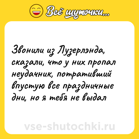 Шутка: Звонили из Лузерлэнда, сказали, что у них пропал неудачник, потративший впустую все праздничные дни, но я тебя не выдал