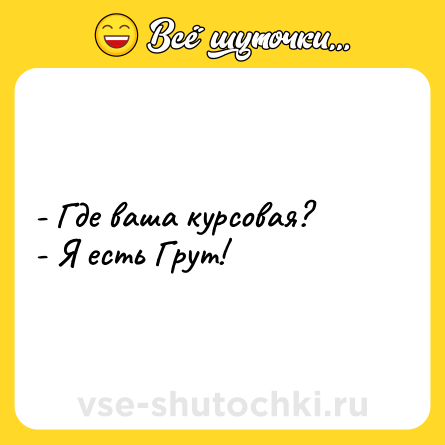 Шутка: - Где ваша курсовая?<br>- Я есть Грут!