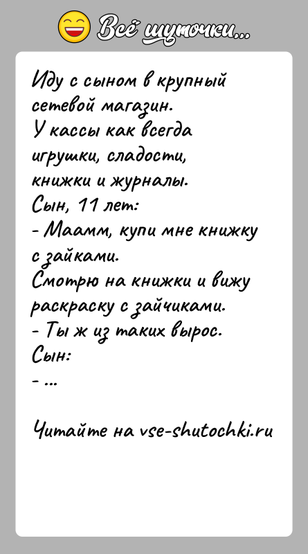 История: Иду с сыном в крупный сетевой магазин. У кассы как всегда игрушки, сладости, книжки и журналы.Сын, 11 лет:- Маамм, купи