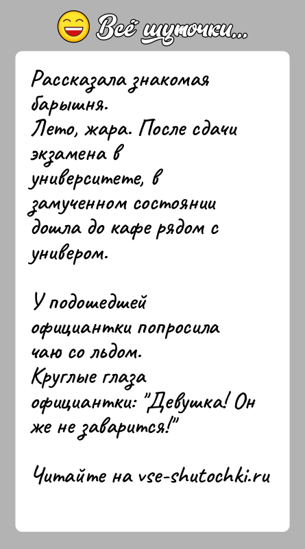 История: Рассказала знакомая барышня.Лето, жара. После сдачи экзамена в университете, в замученном состояниидошла до кафе рядом с универом.У подошедшей официантки попросила
