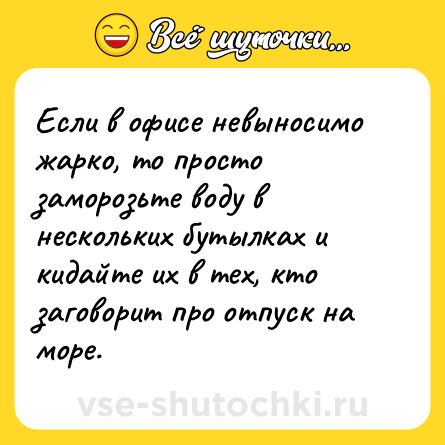 Шутка: Если в офисе невыносимо жарко, то просто заморозьте воду в нескольких бутылках и кидайте их в тех, кто заговорит про отпуск на море.