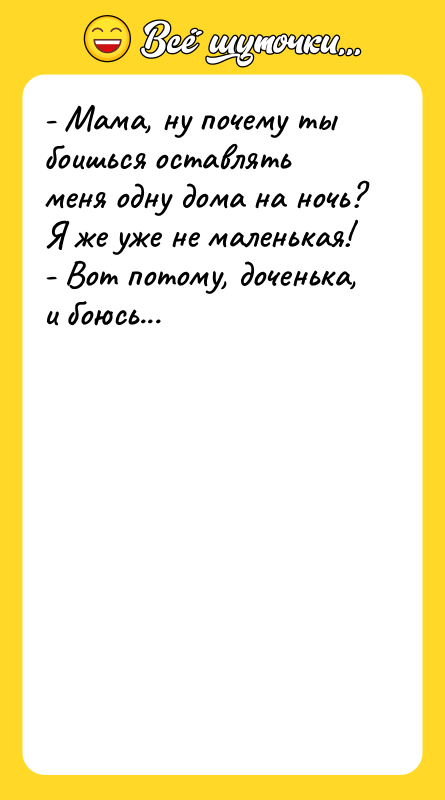 - Мама, ну почему ты боишься оставлять меня одну дома