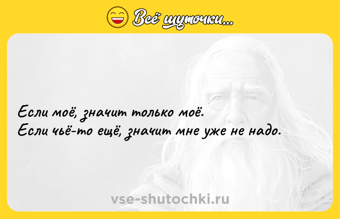 Цитата: Если моё, значит только моё. Если чьё-то ещё, значит мне уже не надо.