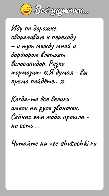 История: Иду по дорожке, сворачиваю к переходу и тут между мной и бордюром влетает велосипидор. Резко тормозит: Я думал -