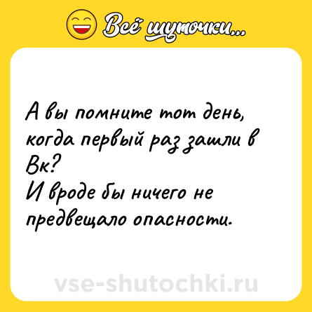 Шутка: А вы помните тот день, когда первый раз зашли в Вк? <br>И вроде бы ничего не предвещало опасности.