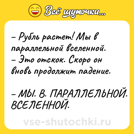Шутка: – Рубль растет! Мы в параллельной вселенной. <br>– Это отскок. Скоро он вновь продолжит падение. <br>– МЫ. В. ПАРАЛЛЕЛЬНОЙ. ВСЕЛЕННОЙ.