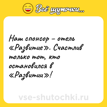 Шутка: Наш спонсор – отель «Развитие». Счастлив только тот, кто остановился в «Развитии»!