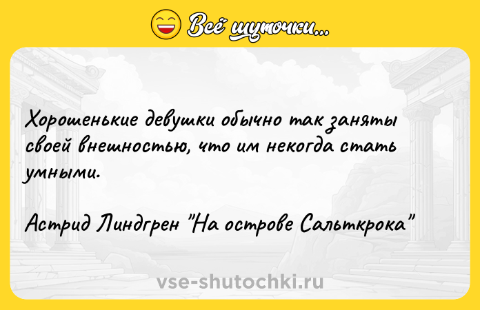 Цитата: Хорошенькие девушки обычно так заняты своей внешностью, что им некогда стать умными.Астрид Линдгрен На острове Сальткрока
