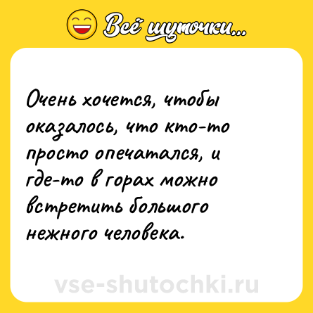 Шутка: Очень хочется, чтобы оказалось, что кто-то просто опечатался, и где-то в горах можно встретить большого нежного человека.