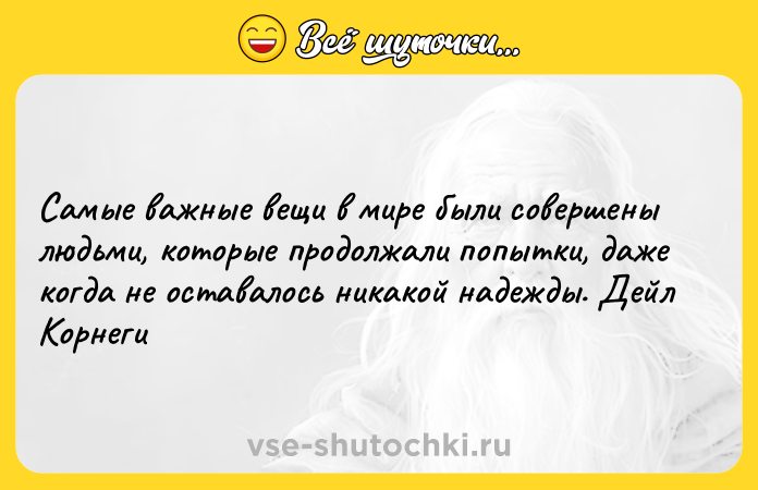 Цитата: Самые важные вещи в мире были совершены людьми, которые продолжали попытки, даже когда не оставалось никакой надежды. Дейл Корнеги