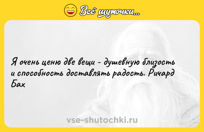 Цитата: Я очень ценю две вещи - душевную близость и способность доставлять радость. Ричард Бах