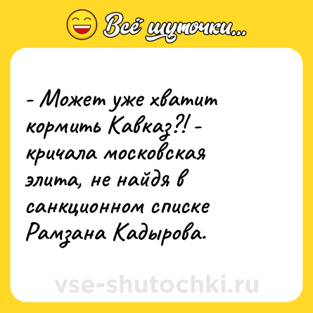 Шутка: - Может уже хватит кормить Кавказ?! - кричала московская элита, не найдя в санкционном списке Рамзана Кадырова.
