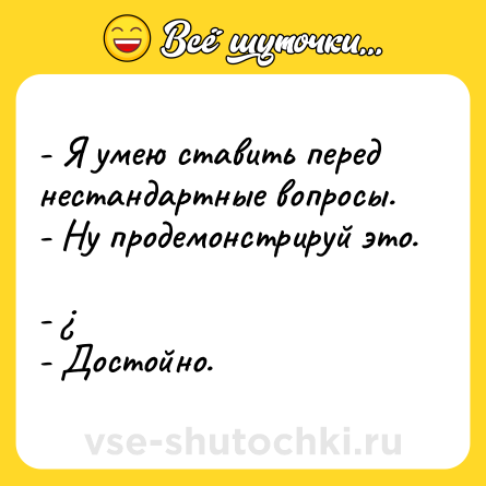 Шутка: - Я умею ставить перед нестандартные вопросы. <br>- Ну продемонстрируй это. <br>- ¿ <br>- Достойно.