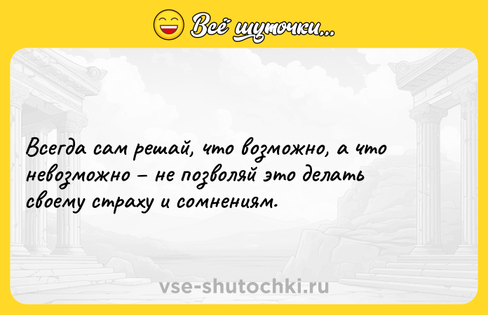 Цитата: Всегда сам решай, что возможно, а что невозможно не позволяй это делать своему страху и сомнениям.