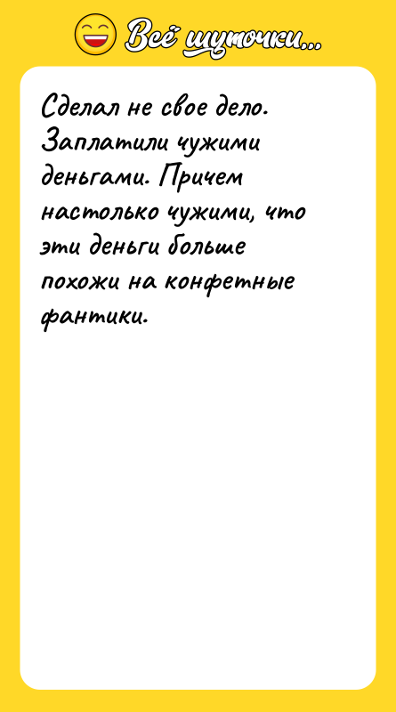 Сделал не свое дело. Заплатили чужими деньгами. Причем настолько чужими,