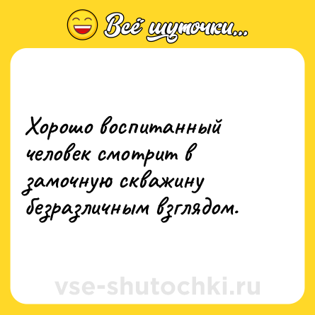 Шутка: Хорошо воспитанный человек смотрит в замочную скважину безразличным взглядом.