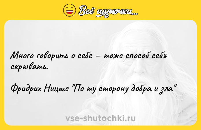 Цитата: Много говорить о себе тоже способ себя скрывать.Фридрих Ницше По ту сторону добра и зла