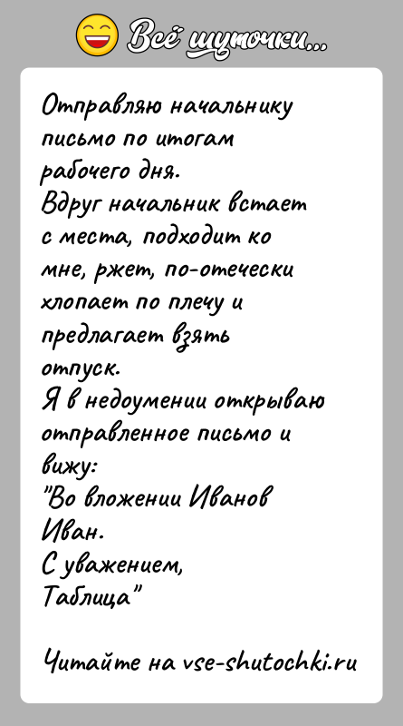 История: Отправляю начальнику письмо по итогам рабочего дня.Вдруг начальник встает с места, подходит ко мне, ржет, по-отечески хлопает по плечу и