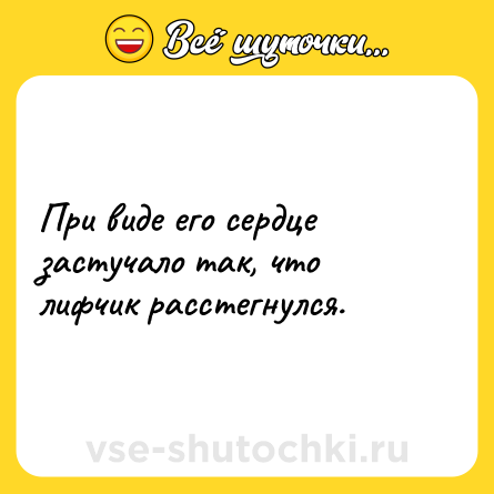 Шутка: При виде его сердце застучало так, что лифчик расстегнулся.