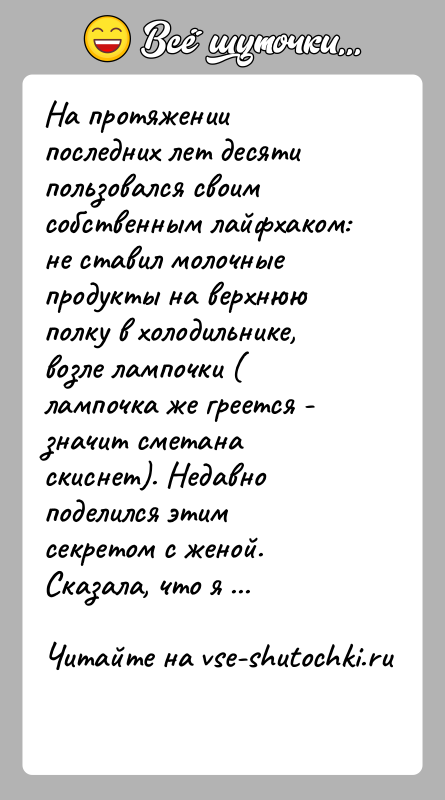 История: На протяжении последних лет десяти пользовался своим собственным лайфхаком: не ставил молочные продукты на верхнюю полку в холодильнике, возле лампочки