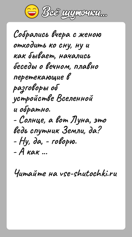 История: Собрались вчера с женою отходить ко сну, ну и как бывает, началисьбеседы о вечном, плавно перетекающие в разговоры об устройстве