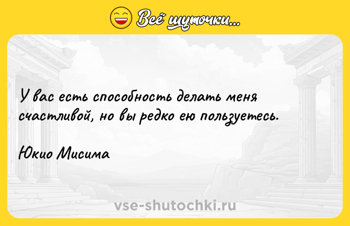 Цитата: У вас есть способность делать меня счастливой, но вы редко ею пользуетесь.Юкио Мисима