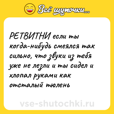 Шутка: РЕТВИТНИ если ты когда-нибудь смеялся так сильно, что звуки из тебя уже не лезли и ты сидел и хлопал руками как отсталый тюлень