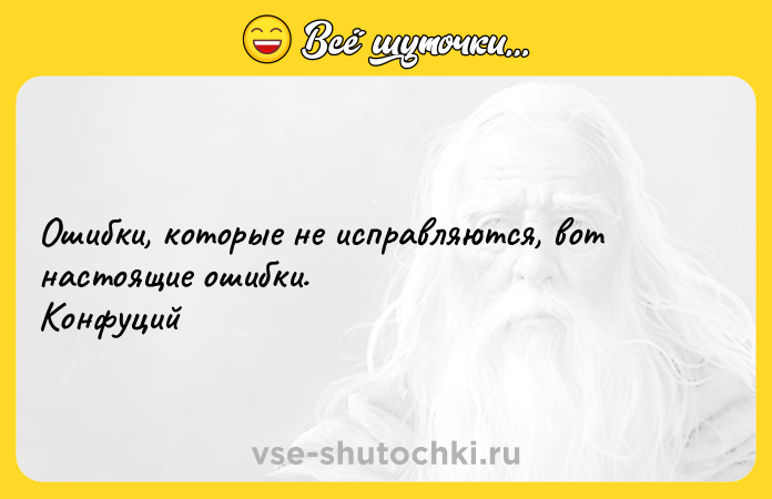 Цитата: Ошибки, которые не исправляются, вот настоящие ошибки. Конфуций