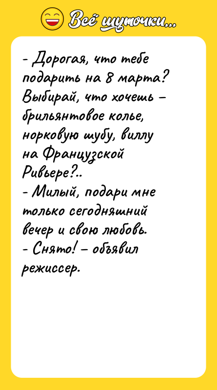 - Дорогая, что тебе подарить на 8 марта? Выбирай, что