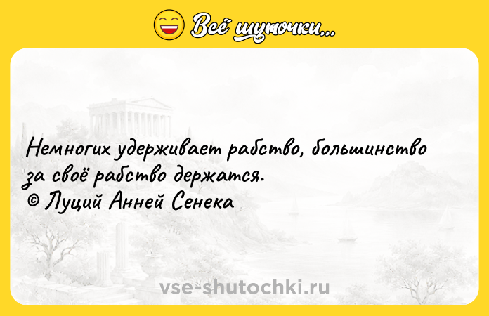Цитата: Немногих удерживает рабство, большинство за своё рабство держатся. Луций Анней Сенека