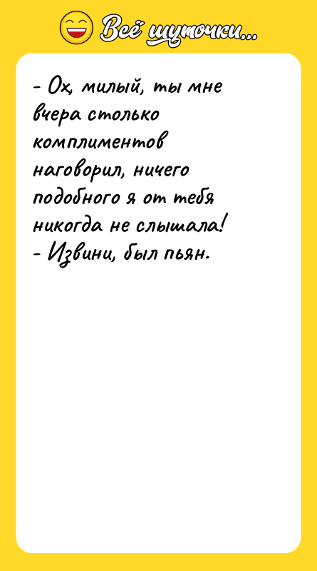 - Ох, милый, ты мне вчера столько комплиментов наговорил, ничего