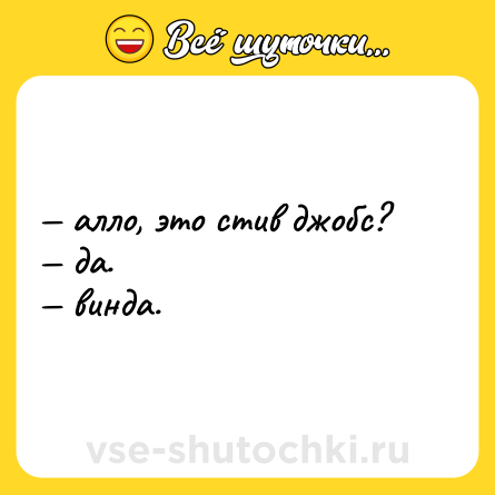 Шутка: — алло, это стив джобс? <br>— да. <br>— винда.