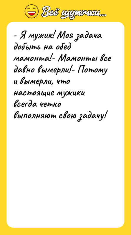 - Я мужик! Моя задача добыть на обед мамонта!- Мамонты