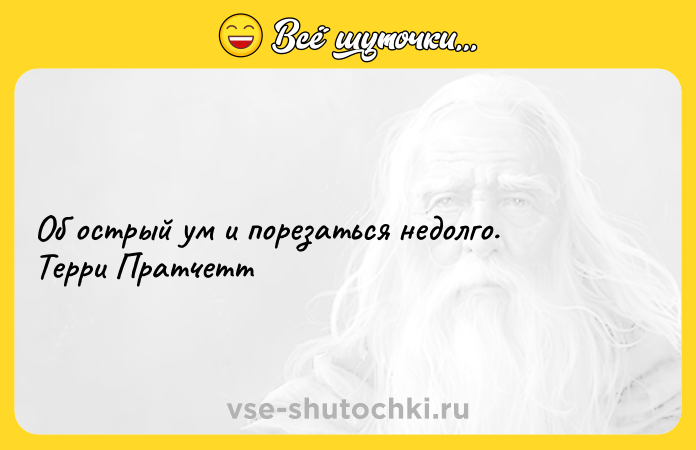 Цитата: Об острый ум и порезаться недолго. Терри Пратчетт