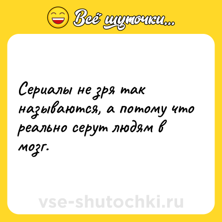 Шутка: Сериалы не зря так называются, а потому что реально серут людям в мозг.