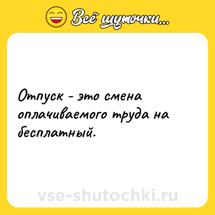 Шутка: Отпуск - это смена оплачиваемого труда на бесплатный.