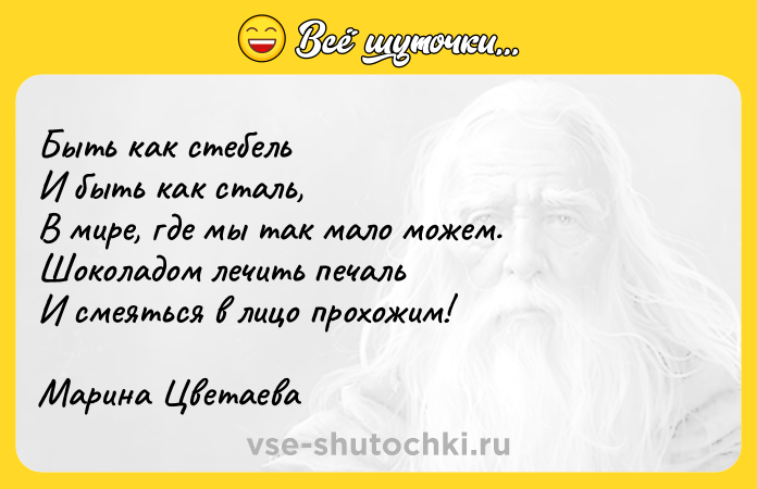 Цитата: Быть как стебельИ быть как сталь,В мире, где мы так мало можем.Шоколадом лечить печальИ смеяться в лицо прохожим!Марина Цветаева