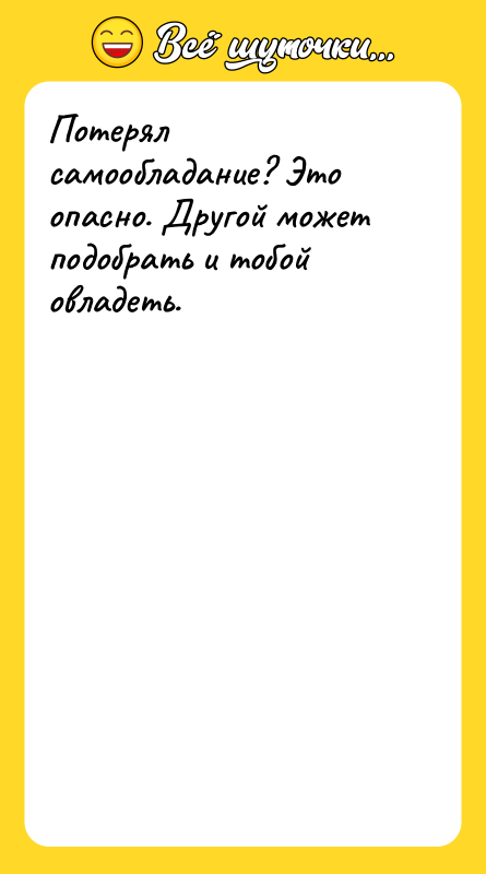 Потерял самообладание? Это опасно. Другой может подобрать и тобой овладеть.