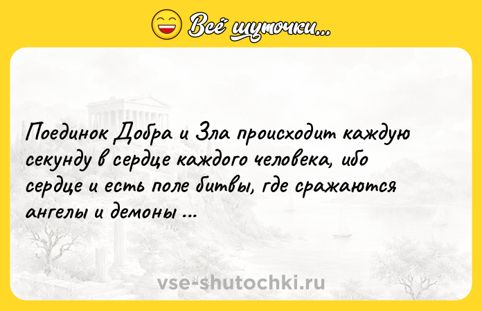 Цитата: Поединок Добра и Зла происходит каждую секунду в сердце каждого человека, ибо сердце и есть поле битвы, где сражаются ангелы и демоны Пауло Коэльо