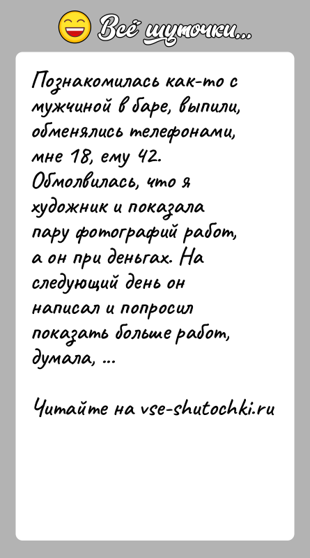 История: Познакомилась как-то с мужчиной в баре, выпили, обменялись телефонами, мне 18, ему 42. Обмолвилась, что я художник и показала пару