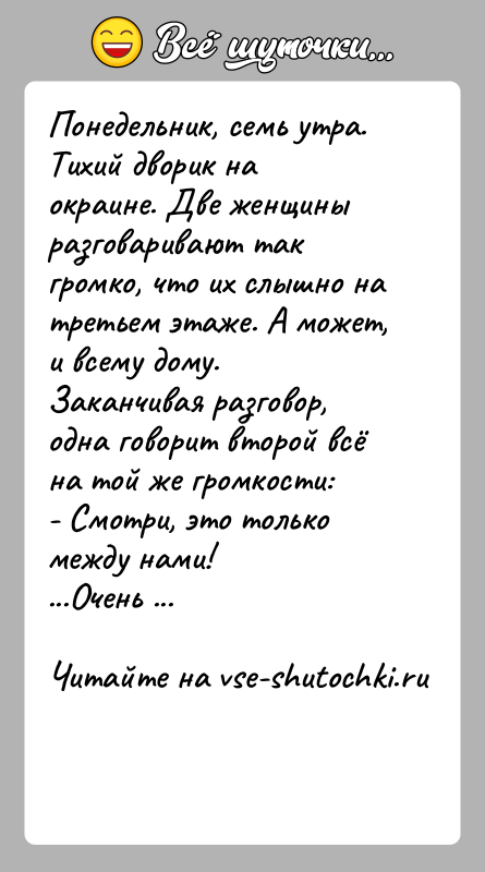 История: Понедельник, семь утра. Тихий дворик на окраине. Две женщины разговаривают так громко, что их слышно на третьем этаже. А может,
