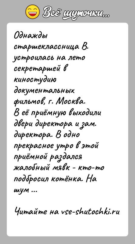 История: Однажды старшеклассница В. устроилась на лето секретаршей в киностудию документальных фильмов, г. Москва.В её приёмную выходили двери директора и зам.