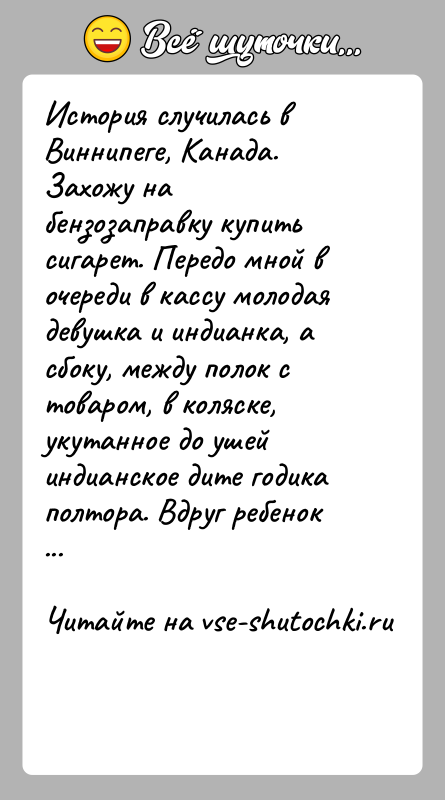 История: История случилась в Виннипеге, Канада. Захожу на бензозаправку купить сигарет. Передо мной в очереди в кассу молодая девушка и индианка,