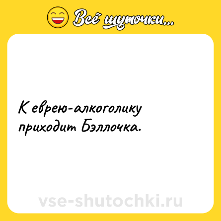 Шутка: К еврею-алкоголику приходит Бэллочка.