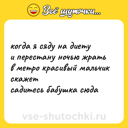 Шутка: когда я сяду на диету <br>и перестану ночью жрать <br>в метро красивый мальчик скажет <br>садитесь бабушка сюда