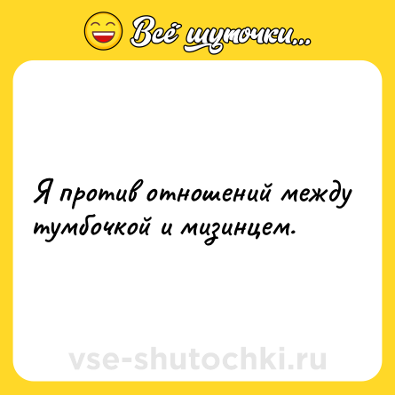 Шутка: Я против отношений между тумбочкой и мизинцем.