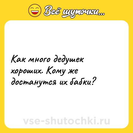 Шутка: Как много дедушек хороших. Кому же достанутся их бабки?