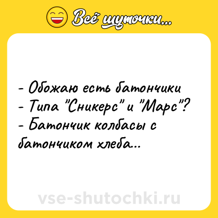 Шутка: - Обожаю есть батончики<br>- Типа 